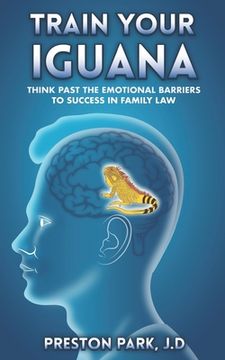 portada Train Your Iguana: Think Past the Emotional Barriers to Success in Family Law (en Inglés)