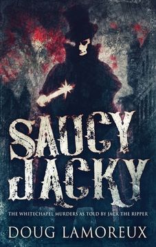 portada Saucy Jacky: The Whitechapel Murders as Told by Jack the Ripper (en Inglés)
