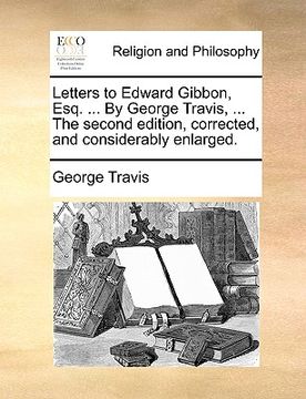 portada letters to edward gibbon, esq. ... by george travis, ... the second edition, corrected, and considerably enlarged. (en Inglés)