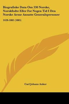 portada Biografiske Data Om 330 Norske, Norskfodte Eller For Nogen Tid I Den Norske Arme Ansatte Generalspersoner: 1628-1885 (1885)