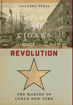 portada Sugar, Cigars, and Revolution: The Making of Cuban new York (en Inglés)