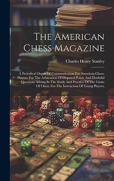 portada The American Chess Magazine: A Periodical Organ of Communication for American Chess-Players: For the Arbitration of Disputed Points and Doubtful. Chess For the Instruction of Young Players, (en Inglés)