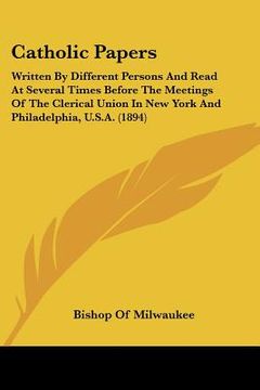 portada catholic papers: written by different persons and read at several times before the meetings of the clerical union in new york and phila (en Inglés)