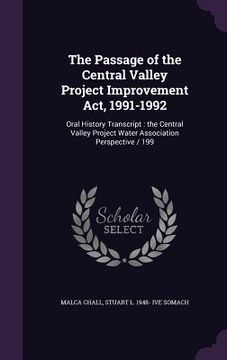 portada The Passage of the Central Valley Project Improvement Act, 1991-1992: Oral History Transcript: the Central Valley Project Water Association Perspectiv (en Inglés)