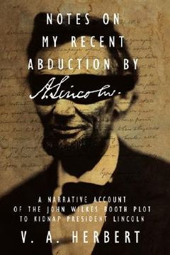 portada notes on my recent abduction by a. lincoln: a narrative account of the john wilkes booth plot to kidnap president lincoln (en Inglés)