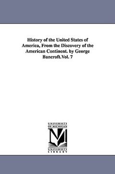 portada history of the united states of america, from the discovery of the american continent. by george bancroft.vol. 7