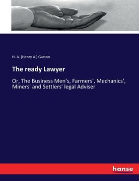 portada The ready Lawyer: Or, The Business Men's, Farmers', Mechanics', Miners' and Settlers' legal Adviser