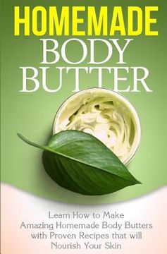 portada Homemade Body Butter: Learn How to Make Amazing Homemade Body Butters With Proven Recipes That Nourish Your Skin (en Inglés)