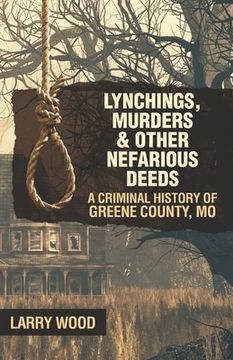 portada Lynchings, Murders, and Other Nefarious Deeds: A Criminal History of Greene County, Mo. (en Inglés)