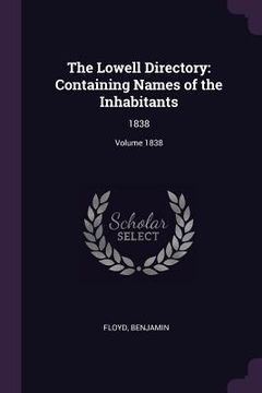 portada The Lowell Directory: Containing Names of the Inhabitants: 1838; Volume 1838 (en Inglés)