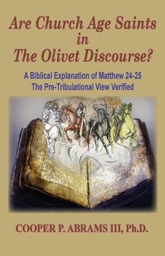 portada The Church Age Saints in the Olivet Discourse: A Biblical Explanation of Matthew 24-25, The Pre-Tribulational View Verified (en Inglés)