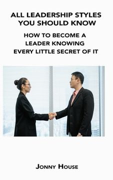 portada All Leadership Styles You Should Know: How to Become a Leader Knowing Every Little Secret of It (en Inglés)