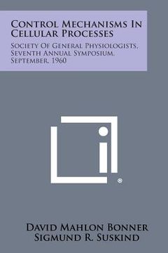 portada Control Mechanisms in Cellular Processes: Society of General Physiologists, Seventh Annual Symposium, September, 1960 (en Inglés)