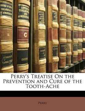 portada perry's treatise on the prevention and cure of the tooth-ache (in English)