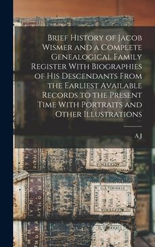 portada Brief History of Jacob Wismer and a Complete Genealogical Family Register With Biographies of his Descendants From the Earliest Available Records to t (en Inglés)