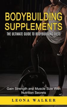 portada Bodybuilding Supplements: The Ultimate Guide to Bodybuilding Diets (Gain Strength and Muscle Size With Nutrition Secrets): The Ultimate Guide to (en Inglés)
