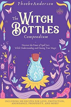 portada The Witch Bottles Compendium: Discover the Power of Spell Jars While Understanding and Owning Your Magic. Including 100 Recipes for Love, Protection, Abundance Prosperity, and More! (en Inglés)