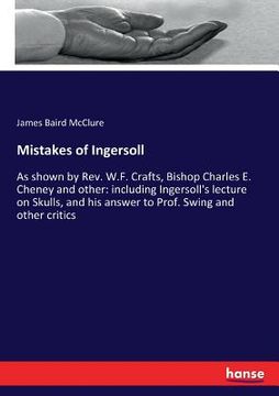 portada Mistakes of Ingersoll: As shown by Rev. W.F. Crafts, Bishop Charles E. Cheney and other: including Ingersoll's lecture on Skulls, and his ans (en Inglés)