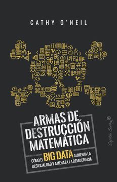 portada Armas de Destruccion Matematica: Como el big Data Aumenta la Desigualdad y Amenaza la Democracia