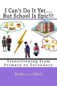 portada I Can't Do It Yet....But School Is Epic!!!: Transitioning from Primary to Secondary (coloured) (en Inglés)