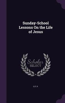 portada Sunday-School Lessons On the Life of Jesus (en Inglés)