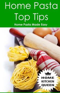 portada Home Pasta Top Tips: Top tips for making, drying & cooking pasta & noodles at home. Use in conjunction with Home Kitchen Queen pasta drying (en Inglés)