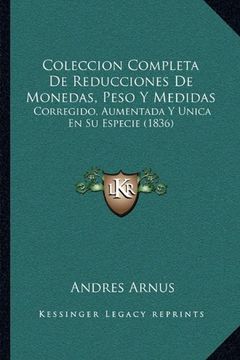 portada Coleccion Completa de Reducciones de Monedas, Peso y Medidas: Corregido, Aumentada y Unica en su Especie (1836) (in Spanish)