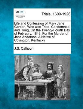 portada life and confession of mary jane gordon, who was tried, condemned, and hung, on the twenty-fourth day of february, 1849, for the murder of jane anders