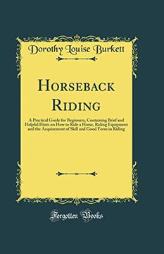 portada Horseback Riding: A Practical Guide for Beginners, Containing Brief and Helpful Hints on how to Ride a Horse, Riding Equipment and the Acquirement of Skill and Good Form in Riding (Classic Reprint) (in English)