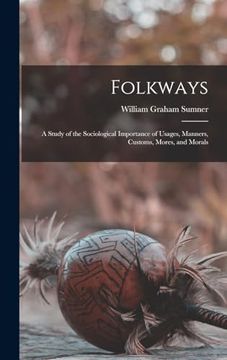 portada Folkways: A Study of the Sociological Importance of Usages, Manners, Customs, Mores, and Morals (in English)
