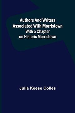 portada Authors and Writers Associated With Morristown; With a Chapter on Historic Morristown (in English)
