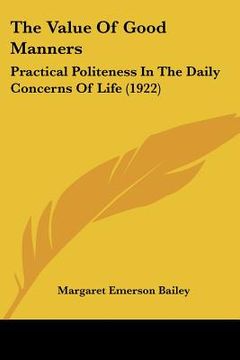 portada the value of good manners: practical politeness in the daily concerns of life (1922) (en Inglés)