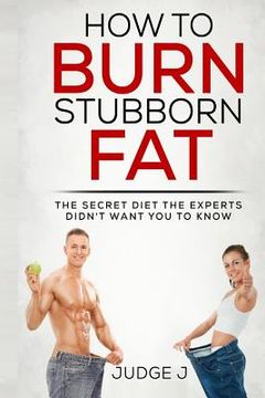 portada How to Burn Stubborn Fat: The secret diet experts didn't want you to know (en Inglés)
