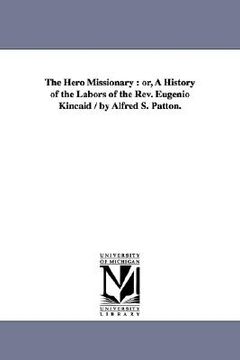 portada the hero missionary: or, a history of the labors of the rev. eugenio kincaid / by alfred s. patton. (en Inglés)