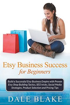 portada Etsy Business Success For Beginners: Build a Successful Etsy Business Empire with Proven Etsy Shop Building Tactics, SEO tricks, Social Media Strategies, Product Selection and Pricing Tips