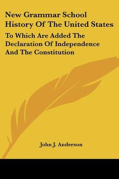 portada new grammar school history of the united states: to which are added the declaration of independence and the constitution: with notes, questions and ex (en Inglés)