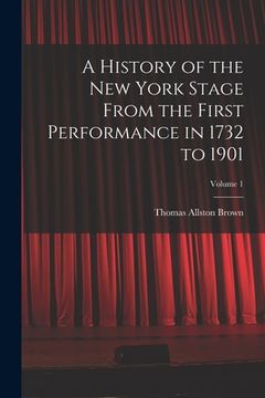 portada A History of the New York Stage From the First Performance in 1732 to 1901; Volume 1 (en Inglés)
