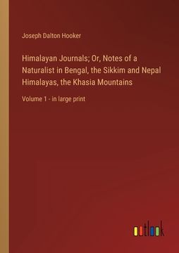 portada Himalayan Journals; Or, Notes of a Naturalist in Bengal, the Sikkim and Nepal Himalayas, the Khasia Mountains: Volume 1 - in large print (en Inglés)
