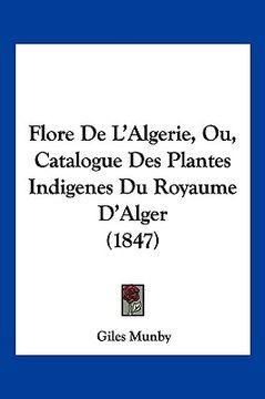 portada Flore De L'Algerie, Ou, Catalogue Des Plantes Indigenes Du Royaume D'Alger (1847) (en Francés)