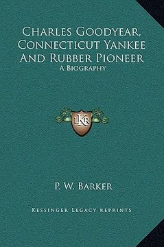 portada charles goodyear, connecticut yankee and rubber pioneer: a biography (in English)