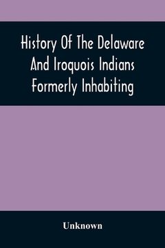 portada History Of The Delaware And Iroquois Indians Formerly Inhabiting The Middle States, With Various Anecdotes Illustrating Their Manners And Customs. Emb (in English)