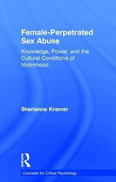 portada Female-Perpetrated Sex Abuse: Knowledge, Power, and the Cultural Conditions of Victimhood (Concepts for Critical Psychology)