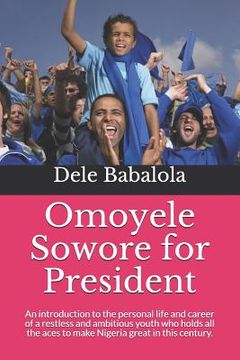 portada Omoyele Sowore for President: An Introduction to the Personal Life and Career of a Restless and Ambitious Youth Who Holds All the Aces to Make Niger (en Inglés)