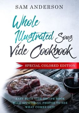 portada Whole Illustrated Sous Vide Cookbook: Easy Sous Vide Recipe Book With Appetizing Photos to See What Comes Out! (en Inglés)
