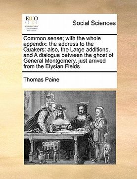 portada common sense; with the whole appendix: the address to the quakers: also, the large additions, and a dialogue between the ghost of general montgomery, (en Inglés)
