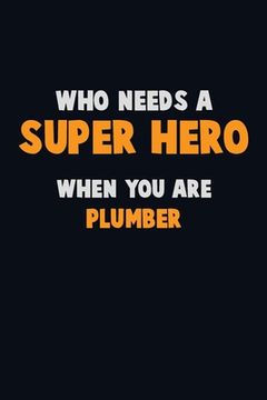 portada Who Need A SUPER HERO, When You Are Plumber: 6X9 Career Pride 120 pages Writing Notebooks (en Inglés)