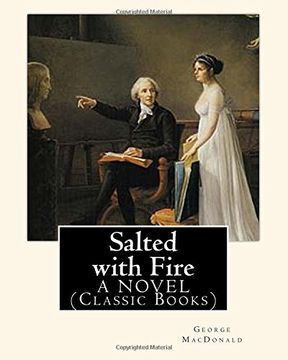 portada Salted with Fire, By George MacDonald, A NOVEL (Classic Books): George MacDonald (10 December 1824 – 18 September 1905) was a Scottish author, poet, and Christian minister.