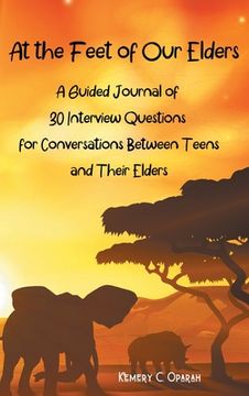 portada At the Feet of Our Elders: A Guided Journal of 30 Interview Questions for Conversations Between Teens and Their Elders 