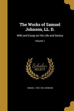 portada The Works of Samuel Johnson, LL. D.: With and Essay on His Life and Genius; Volume 1 (en Inglés)