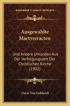 portada Ausgewahlte Martyreracten: Und Andere Urkunden Aus Der Verfolgungszeit Der Christlichen Kirche (1902) (en Alemán)